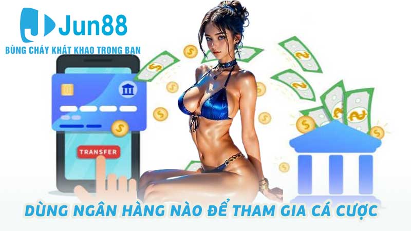 Dùng ngân hàng nào để tham gia cá cược trực truyến an toàn